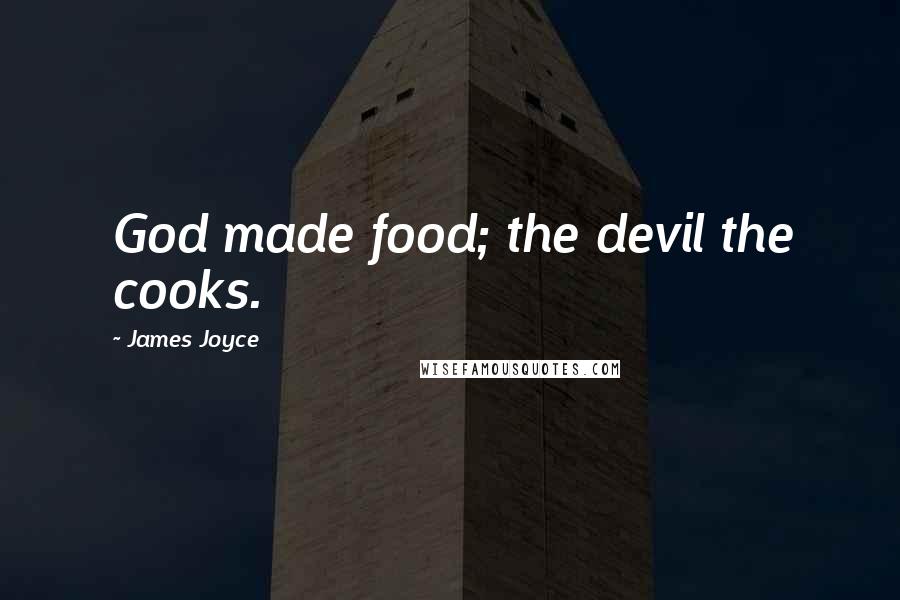 James Joyce Quotes: God made food; the devil the cooks.