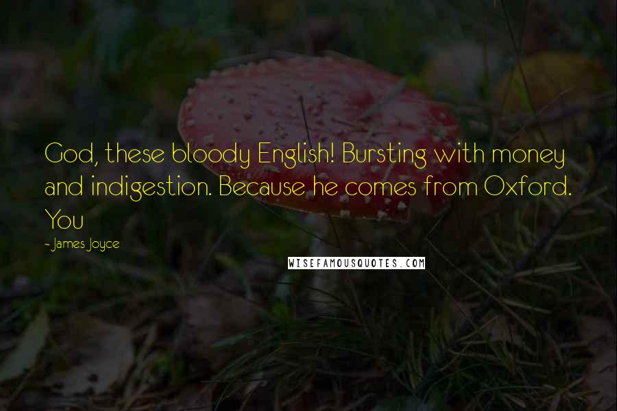 James Joyce Quotes: God, these bloody English! Bursting with money and indigestion. Because he comes from Oxford. You