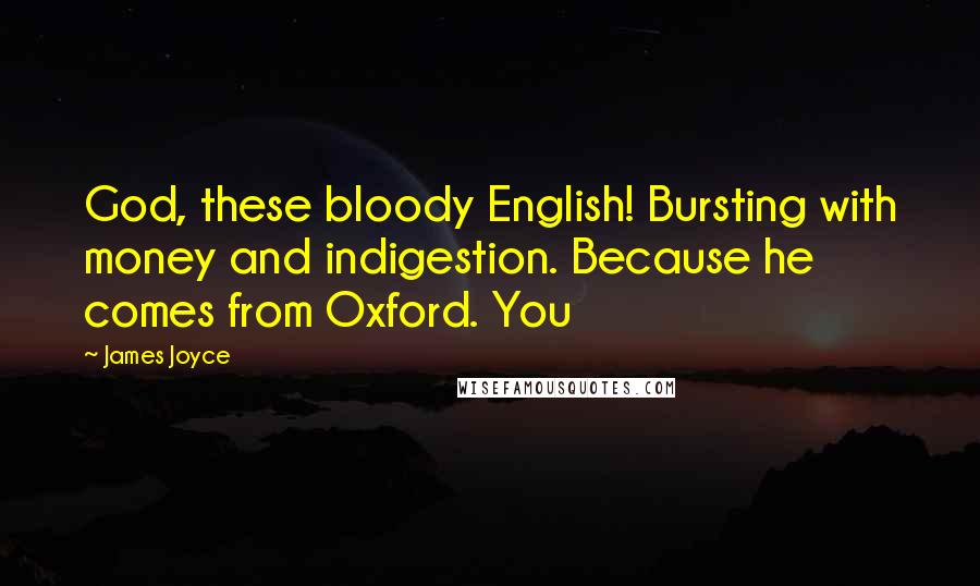 James Joyce Quotes: God, these bloody English! Bursting with money and indigestion. Because he comes from Oxford. You