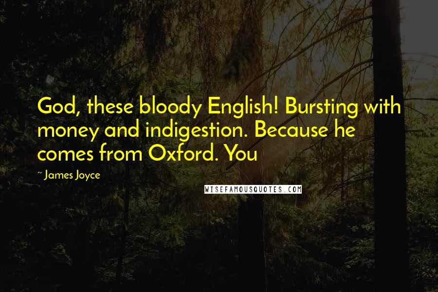 James Joyce Quotes: God, these bloody English! Bursting with money and indigestion. Because he comes from Oxford. You