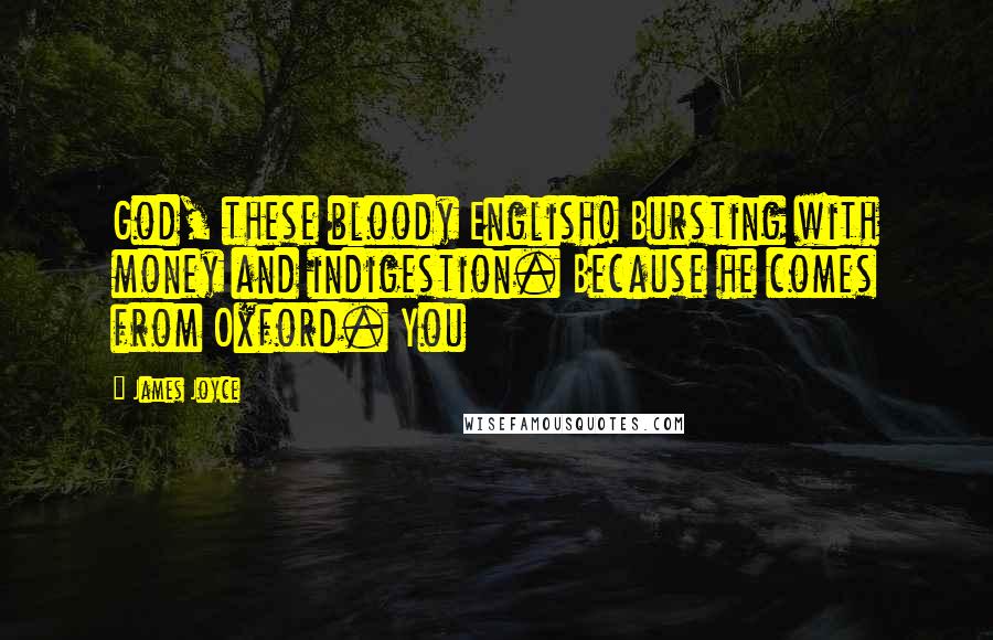 James Joyce Quotes: God, these bloody English! Bursting with money and indigestion. Because he comes from Oxford. You