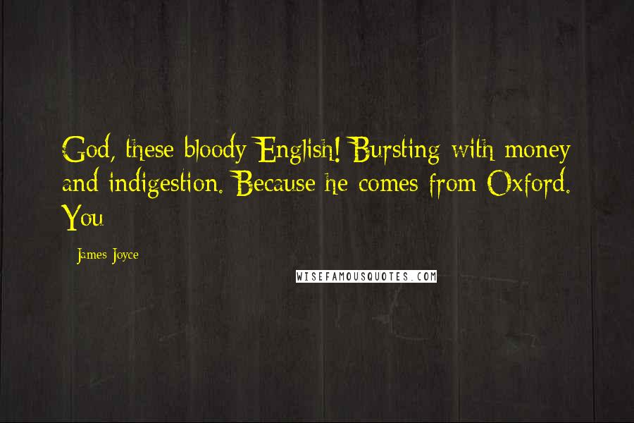 James Joyce Quotes: God, these bloody English! Bursting with money and indigestion. Because he comes from Oxford. You