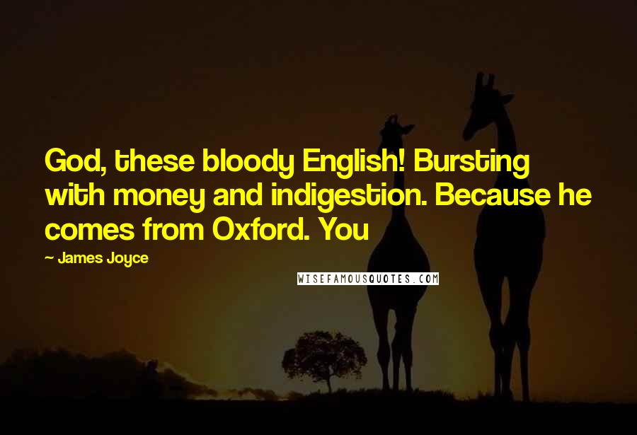 James Joyce Quotes: God, these bloody English! Bursting with money and indigestion. Because he comes from Oxford. You
