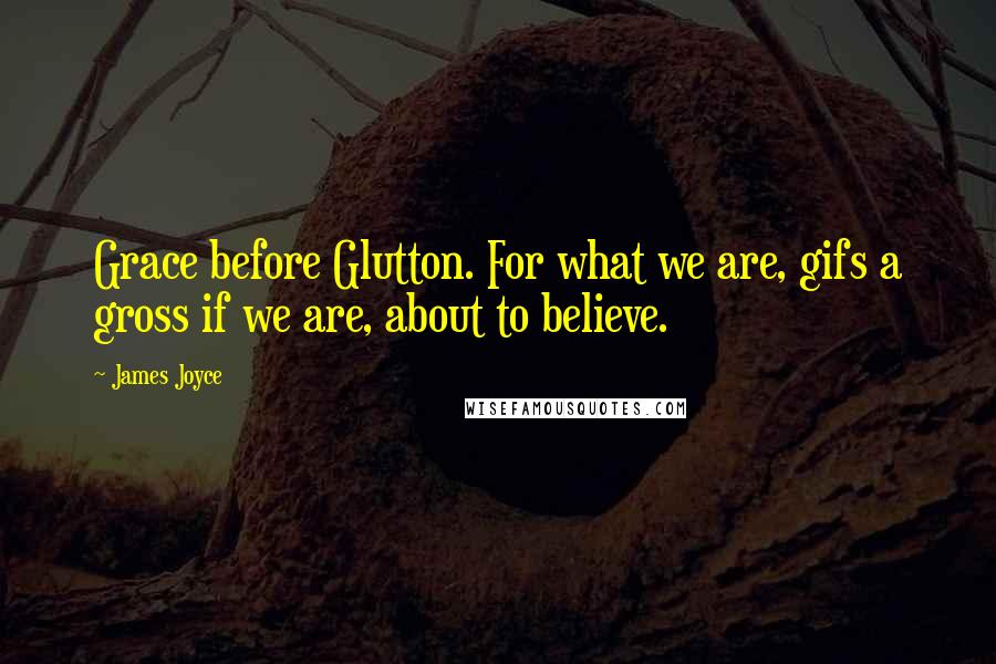 James Joyce Quotes: Grace before Glutton. For what we are, gifs a gross if we are, about to believe.
