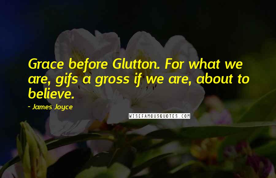 James Joyce Quotes: Grace before Glutton. For what we are, gifs a gross if we are, about to believe.