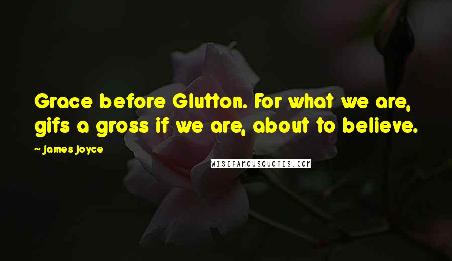 James Joyce Quotes: Grace before Glutton. For what we are, gifs a gross if we are, about to believe.