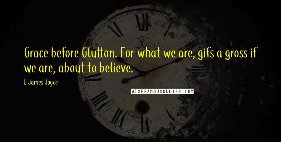 James Joyce Quotes: Grace before Glutton. For what we are, gifs a gross if we are, about to believe.