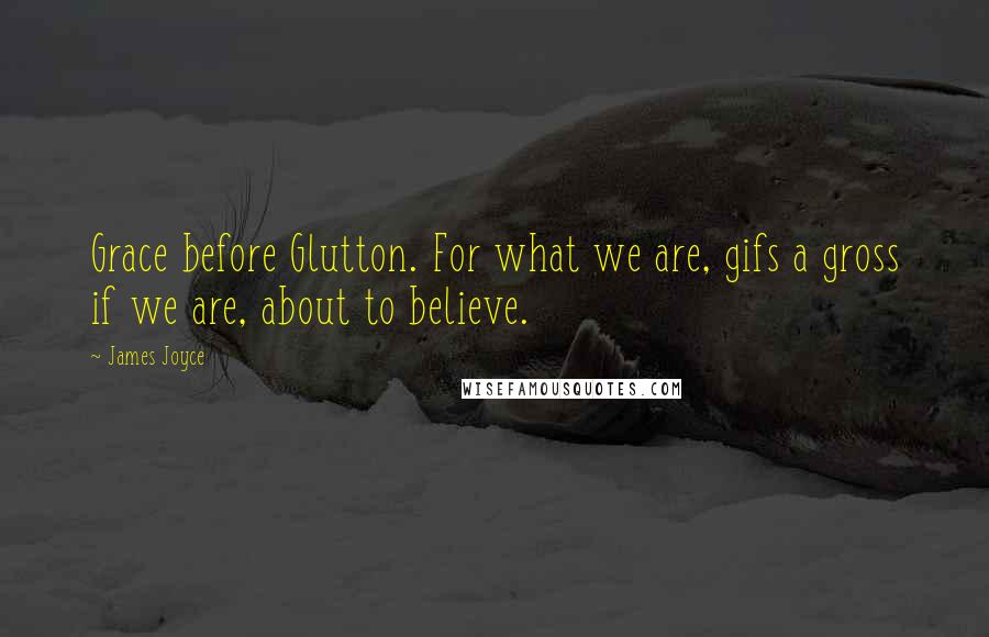 James Joyce Quotes: Grace before Glutton. For what we are, gifs a gross if we are, about to believe.