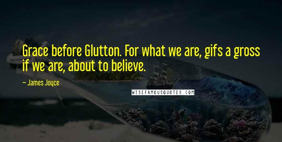 James Joyce Quotes: Grace before Glutton. For what we are, gifs a gross if we are, about to believe.