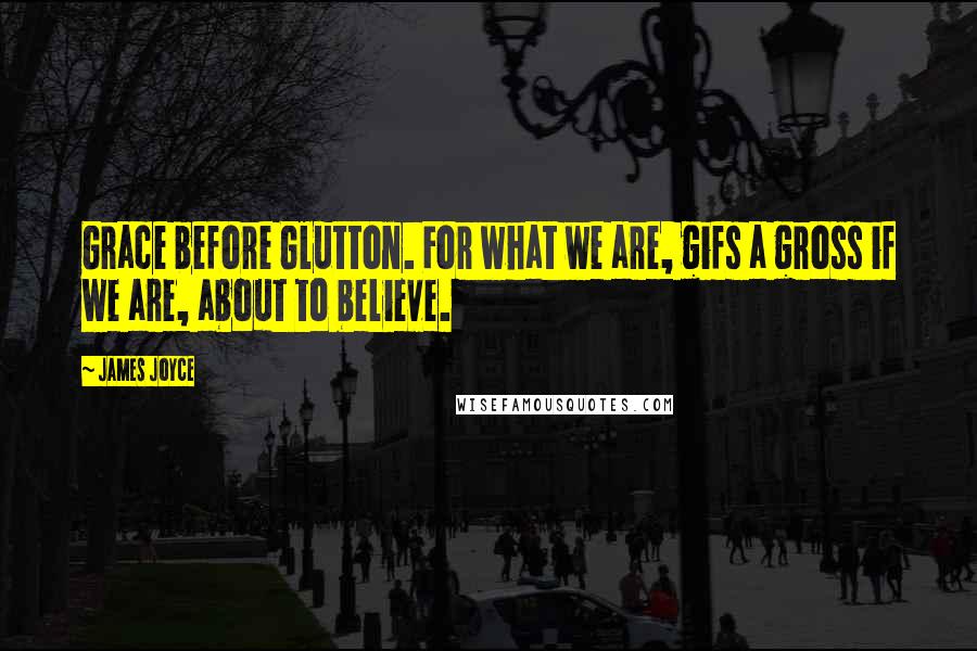 James Joyce Quotes: Grace before Glutton. For what we are, gifs a gross if we are, about to believe.