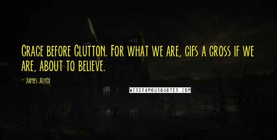 James Joyce Quotes: Grace before Glutton. For what we are, gifs a gross if we are, about to believe.