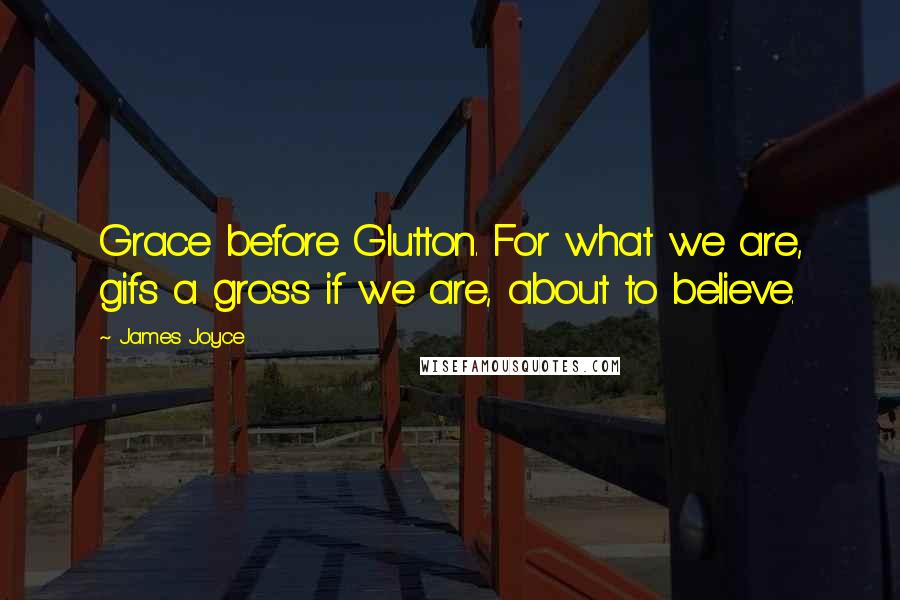 James Joyce Quotes: Grace before Glutton. For what we are, gifs a gross if we are, about to believe.