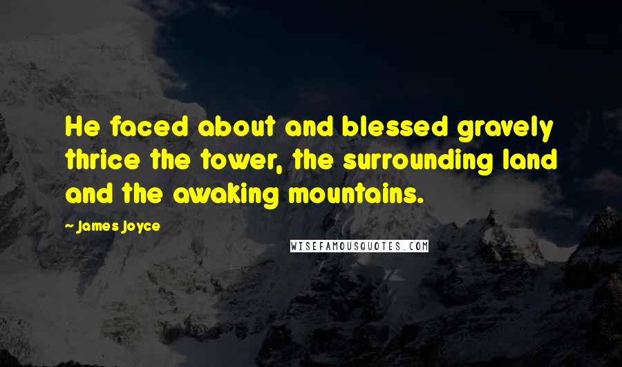 James Joyce Quotes: He faced about and blessed gravely thrice the tower, the surrounding land and the awaking mountains.