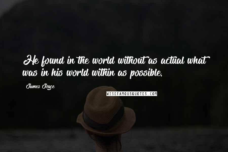 James Joyce Quotes: He found in the world without as actual what was in his world within as possible.