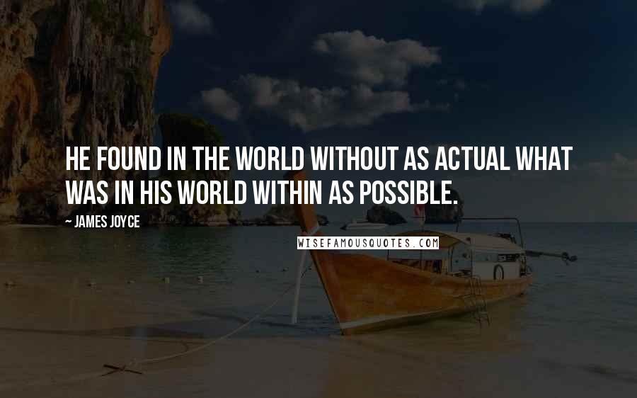 James Joyce Quotes: He found in the world without as actual what was in his world within as possible.