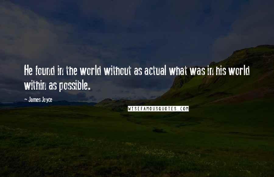 James Joyce Quotes: He found in the world without as actual what was in his world within as possible.