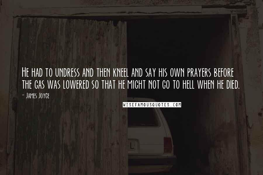 James Joyce Quotes: He had to undress and then kneel and say his own prayers before the gas was lowered so that he might not go to hell when he died.