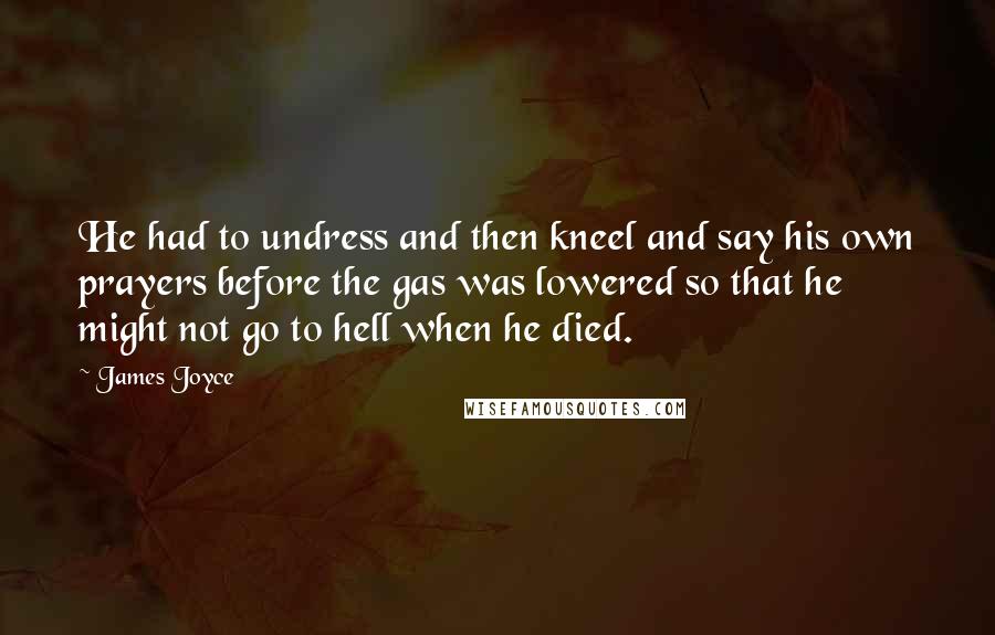James Joyce Quotes: He had to undress and then kneel and say his own prayers before the gas was lowered so that he might not go to hell when he died.