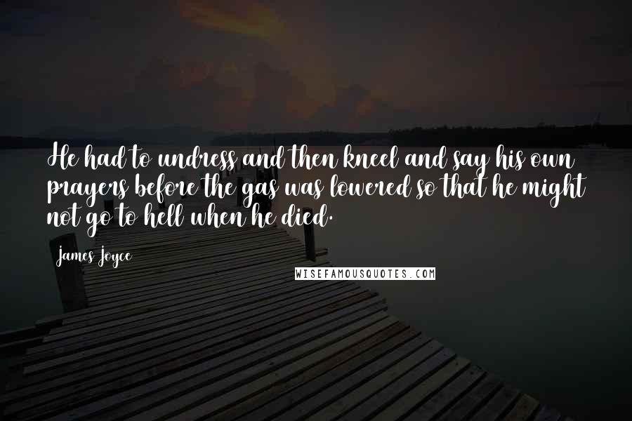 James Joyce Quotes: He had to undress and then kneel and say his own prayers before the gas was lowered so that he might not go to hell when he died.