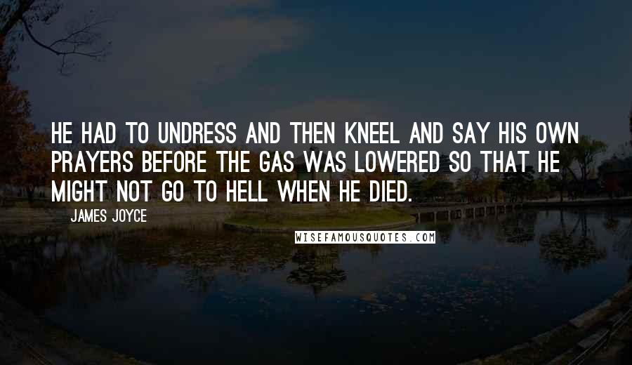 James Joyce Quotes: He had to undress and then kneel and say his own prayers before the gas was lowered so that he might not go to hell when he died.