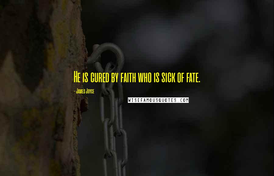 James Joyce Quotes: He is cured by faith who is sick of fate.