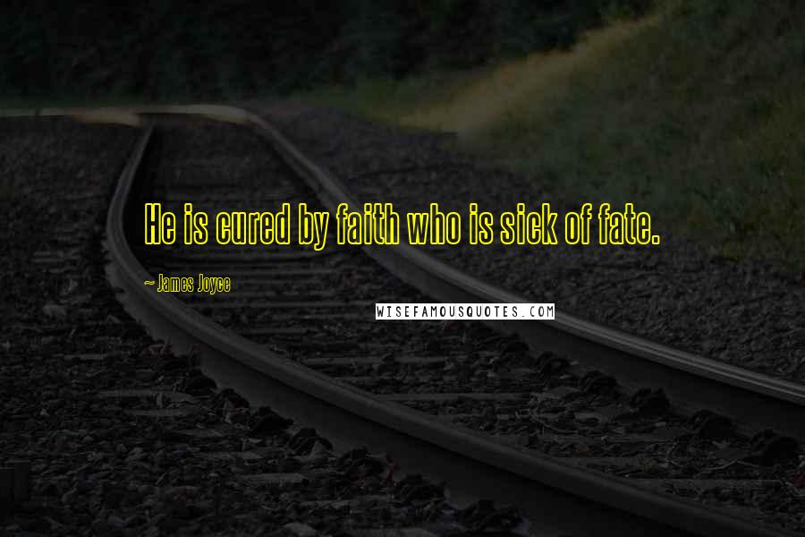 James Joyce Quotes: He is cured by faith who is sick of fate.