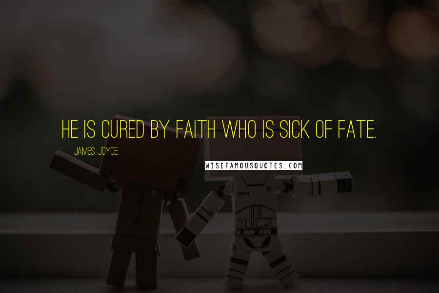 James Joyce Quotes: He is cured by faith who is sick of fate.
