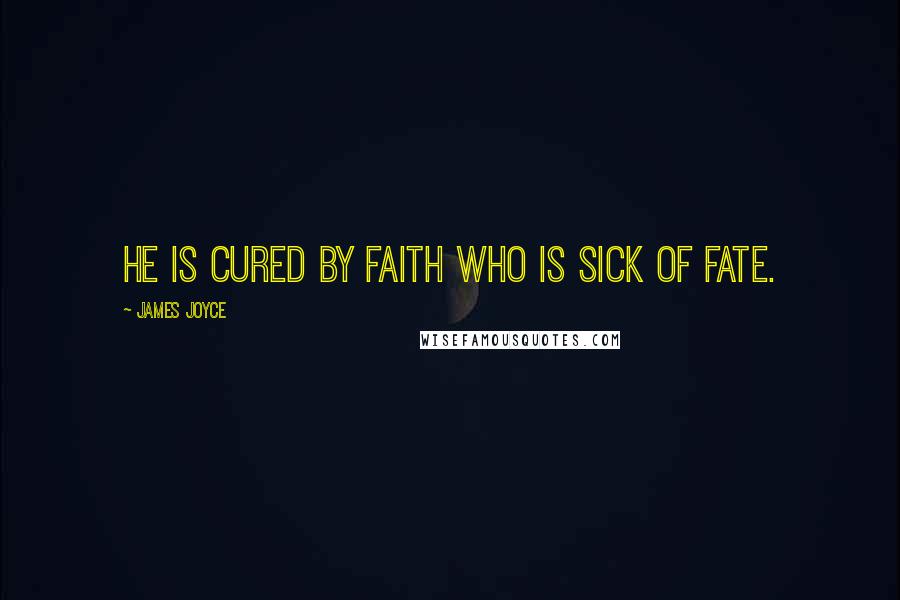 James Joyce Quotes: He is cured by faith who is sick of fate.