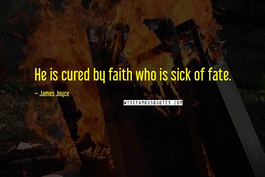 James Joyce Quotes: He is cured by faith who is sick of fate.