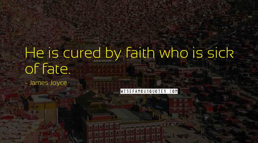 James Joyce Quotes: He is cured by faith who is sick of fate.