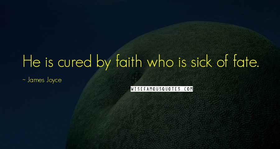 James Joyce Quotes: He is cured by faith who is sick of fate.