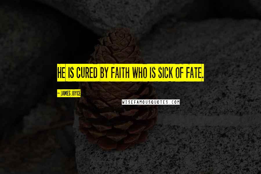 James Joyce Quotes: He is cured by faith who is sick of fate.