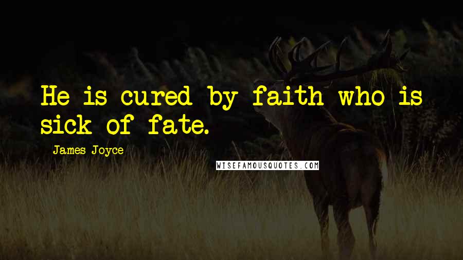 James Joyce Quotes: He is cured by faith who is sick of fate.