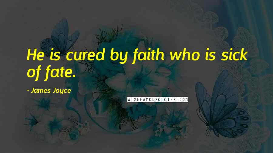 James Joyce Quotes: He is cured by faith who is sick of fate.