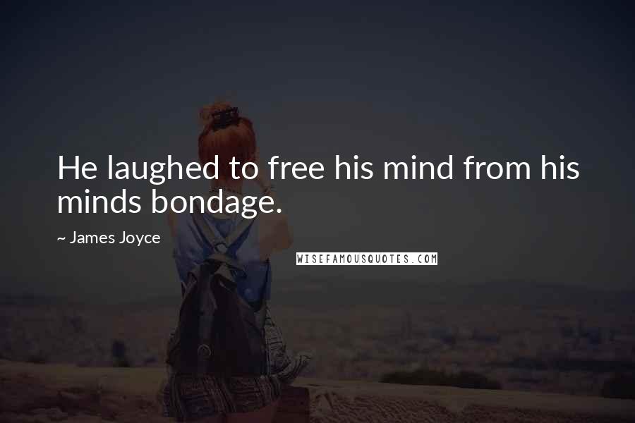 James Joyce Quotes: He laughed to free his mind from his minds bondage.