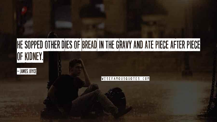 James Joyce Quotes: He sopped other dies of bread in the gravy and ate piece after piece of kidney.