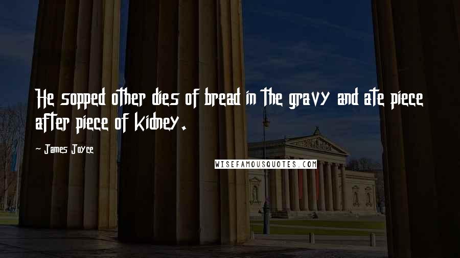 James Joyce Quotes: He sopped other dies of bread in the gravy and ate piece after piece of kidney.