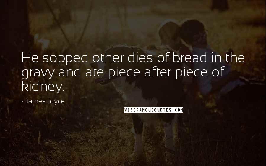 James Joyce Quotes: He sopped other dies of bread in the gravy and ate piece after piece of kidney.