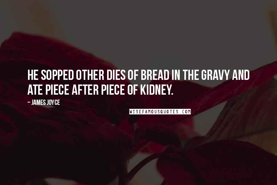 James Joyce Quotes: He sopped other dies of bread in the gravy and ate piece after piece of kidney.