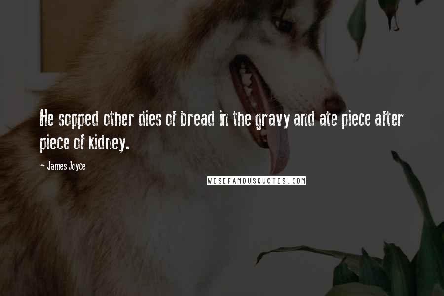 James Joyce Quotes: He sopped other dies of bread in the gravy and ate piece after piece of kidney.