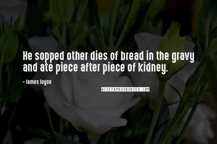 James Joyce Quotes: He sopped other dies of bread in the gravy and ate piece after piece of kidney.