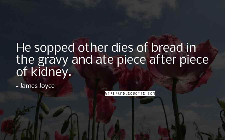 James Joyce Quotes: He sopped other dies of bread in the gravy and ate piece after piece of kidney.