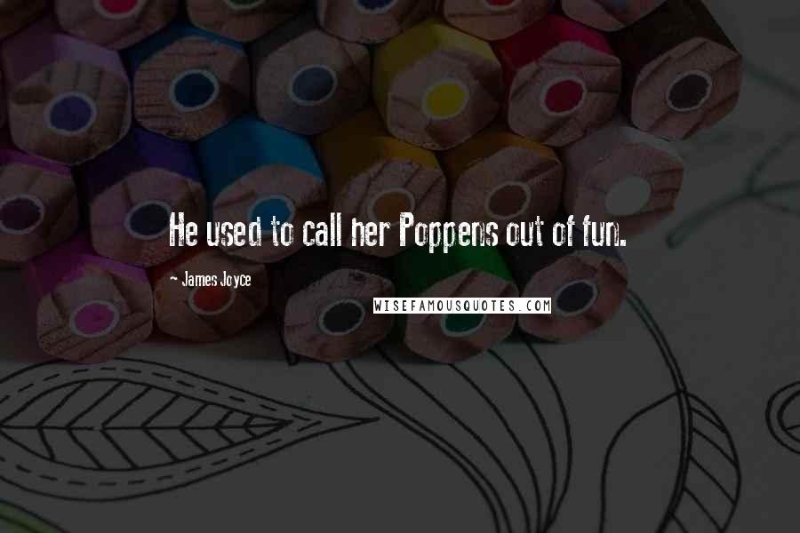 James Joyce Quotes: He used to call her Poppens out of fun.