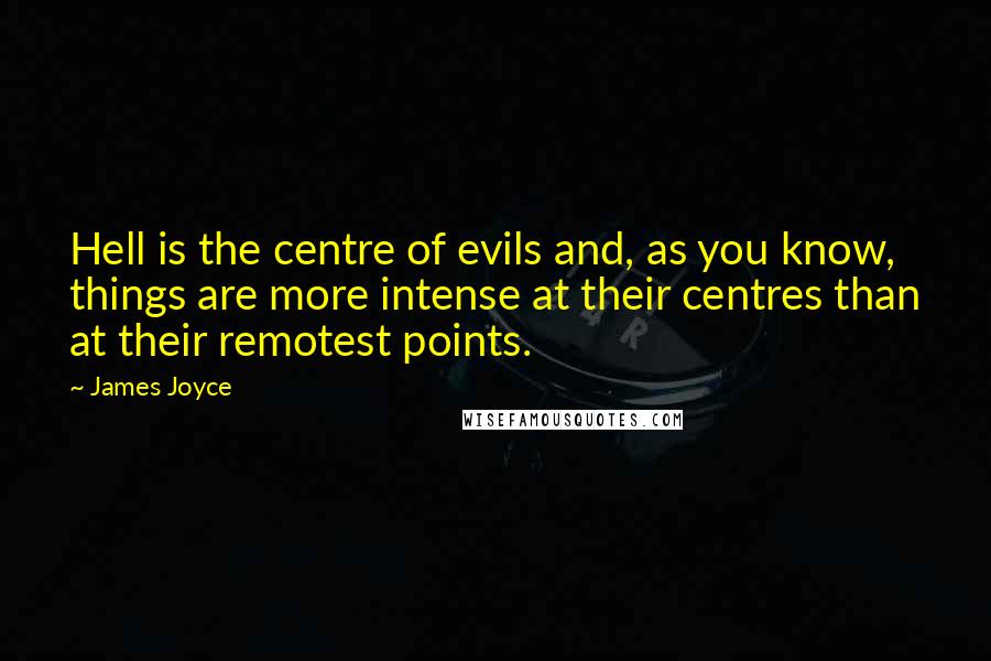 James Joyce Quotes: Hell is the centre of evils and, as you know, things are more intense at their centres than at their remotest points.