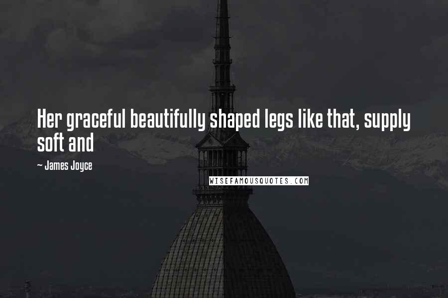 James Joyce Quotes: Her graceful beautifully shaped legs like that, supply soft and