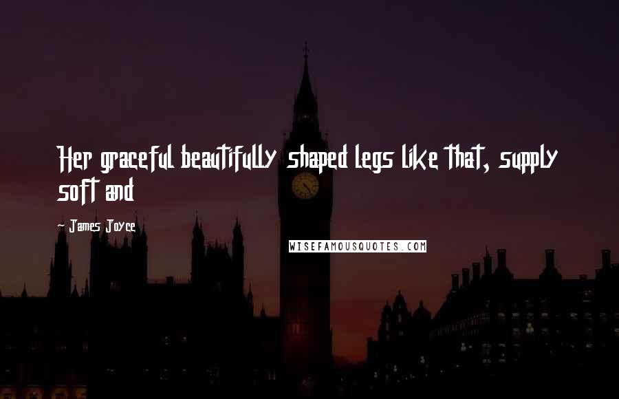 James Joyce Quotes: Her graceful beautifully shaped legs like that, supply soft and