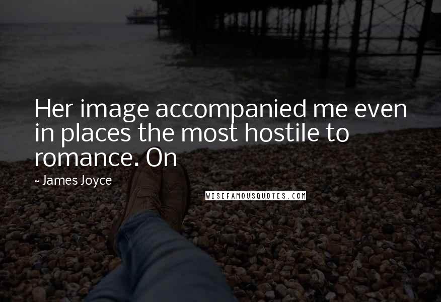 James Joyce Quotes: Her image accompanied me even in places the most hostile to romance. On