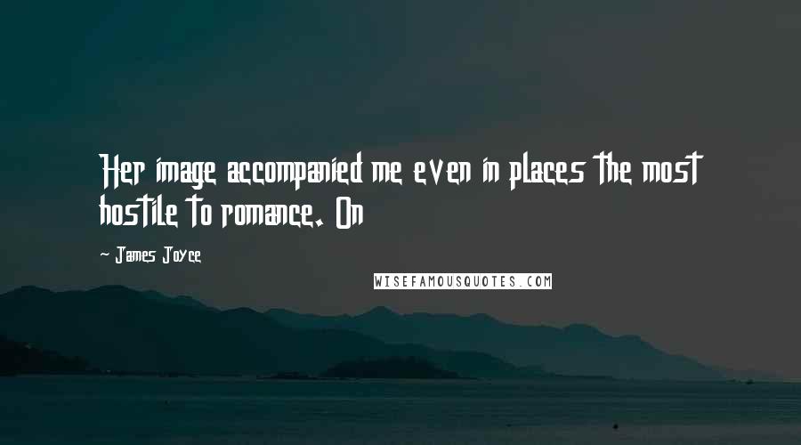 James Joyce Quotes: Her image accompanied me even in places the most hostile to romance. On