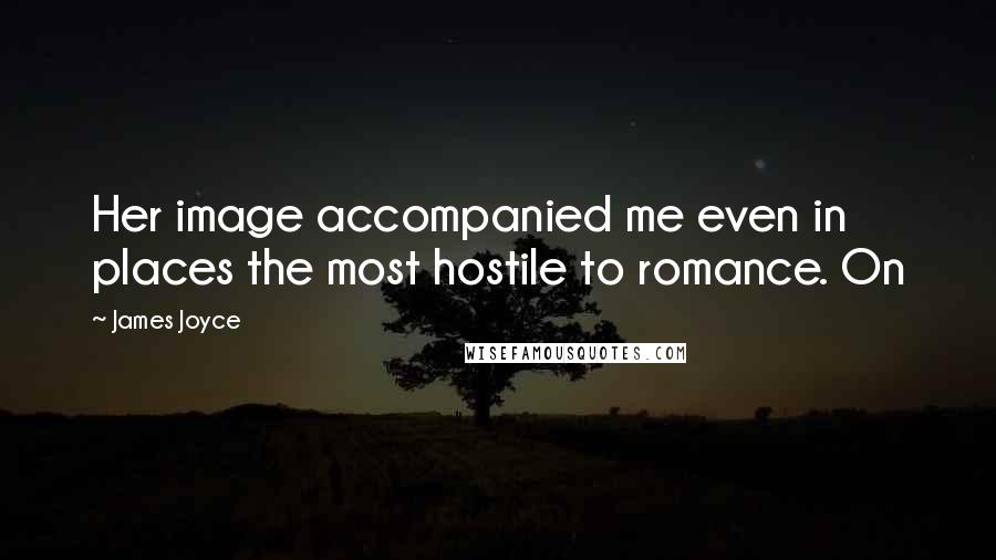 James Joyce Quotes: Her image accompanied me even in places the most hostile to romance. On