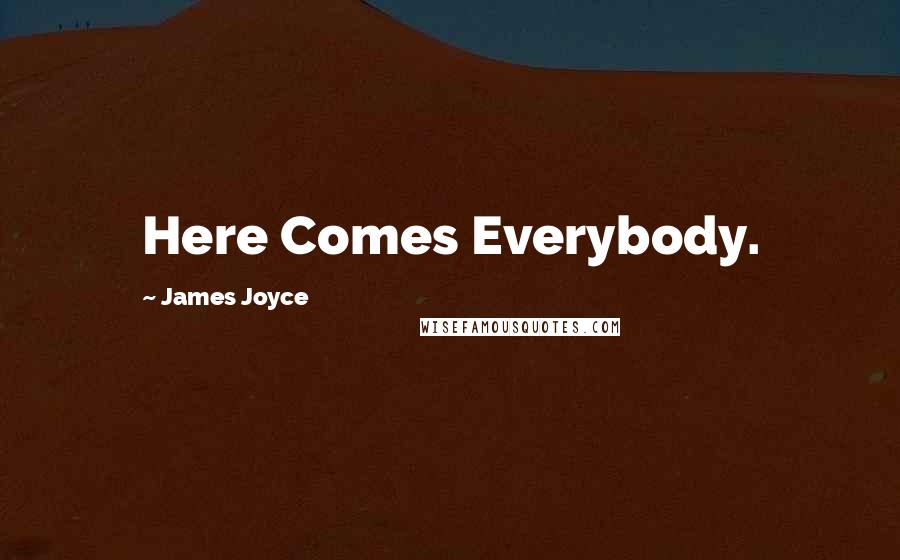 James Joyce Quotes: Here Comes Everybody.